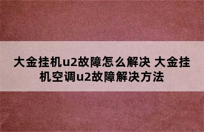 大金挂机u2故障怎么解决 大金挂机空调u2故障解决方法